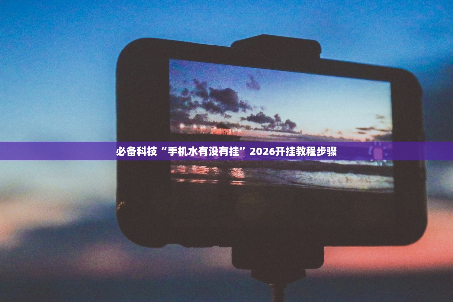 必备科技“手机水有没有挂”2026开挂教程步骤
