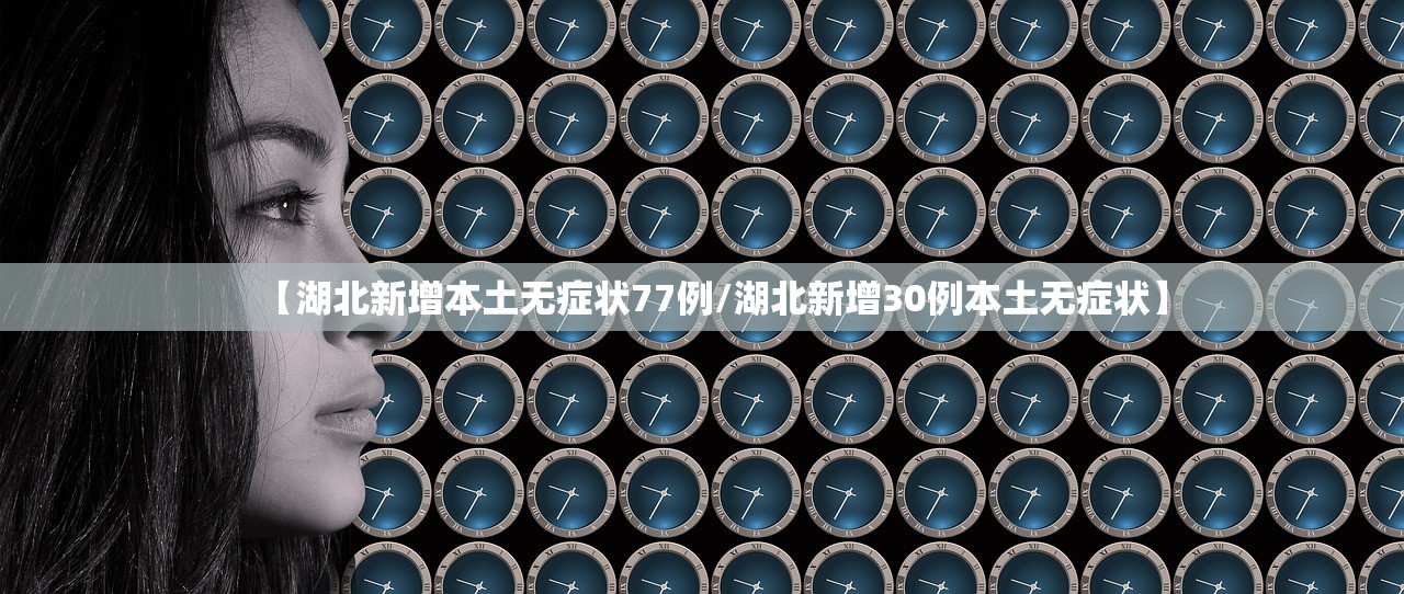 【湖北新增本土无症状77例/湖北新增30例本土无症状】