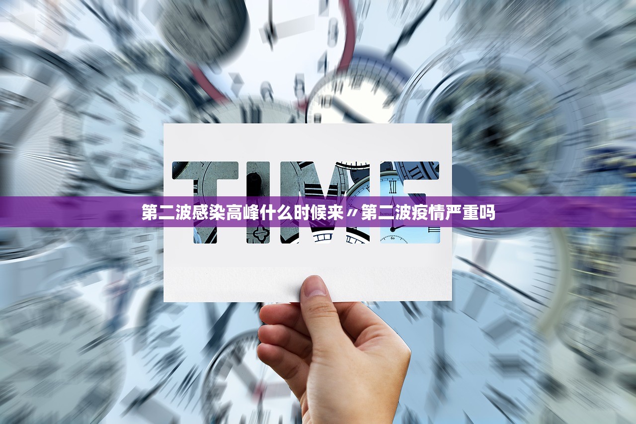 第二波感染高峰什么时候来〃第二波疫情严重吗 第二波感染高峰什么时候来〃第二波疫情严重吗