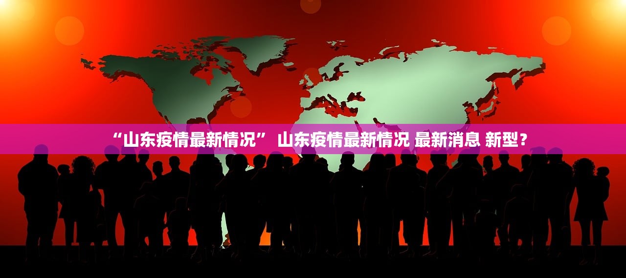 “山东疫情最新情况	” 山东疫情最新情况 最新消息 新型？