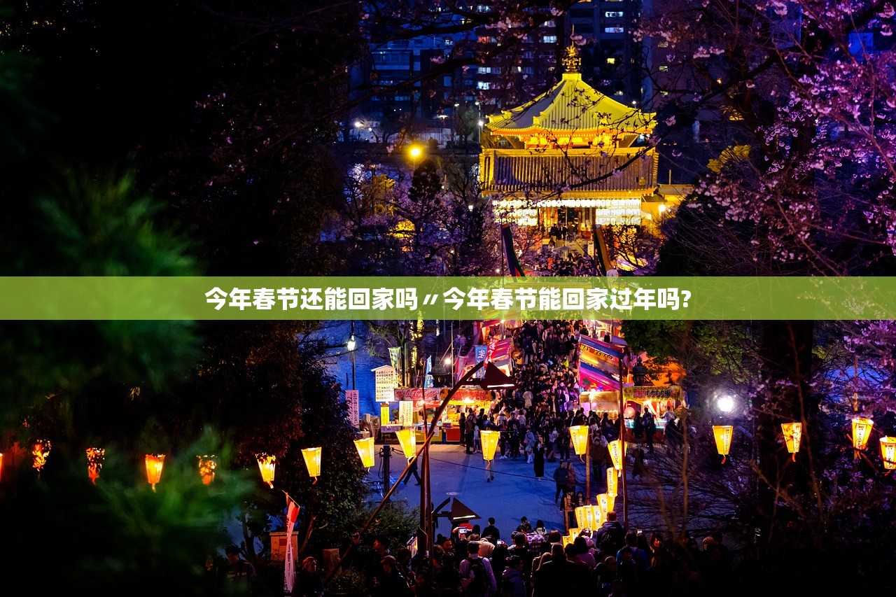 今年春节还能回家吗〃今年春节能回家过年吗?