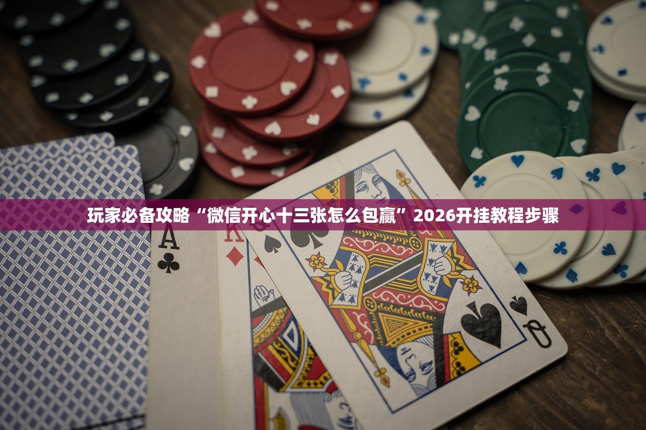 玩家必备攻略“微信开心十三张怎么包赢”2026开挂教程步骤