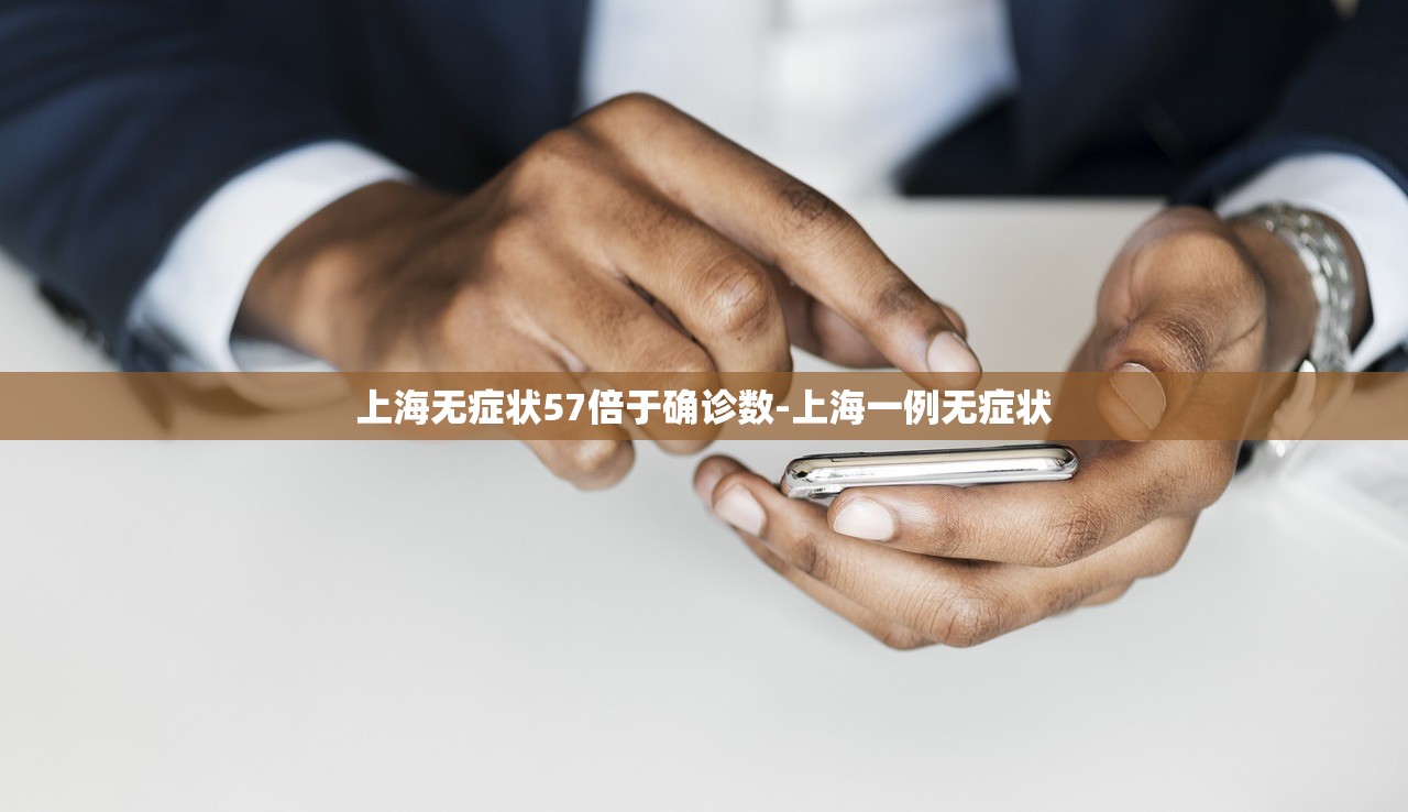 上海无症状57倍于确诊数-上海一例无症状