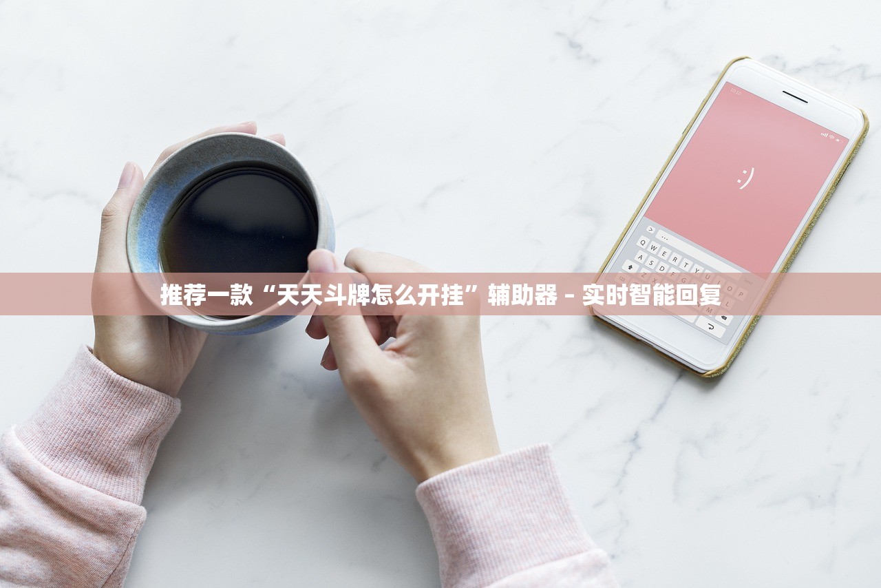 推荐一款“天天斗牌怎么开挂”辅助器 – 实时智能回复