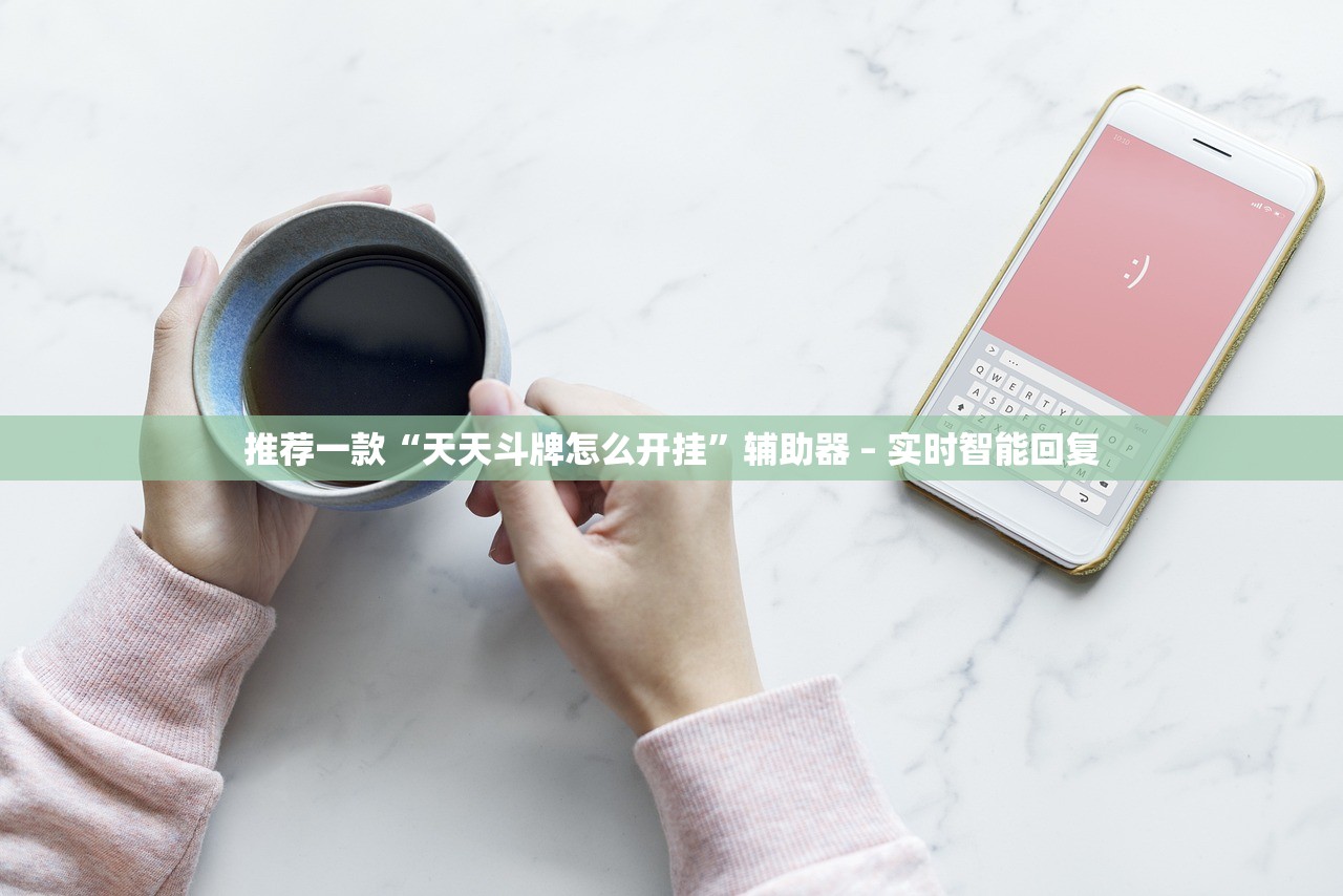 推荐一款“天天斗牌怎么开挂”辅助器 – 实时智能回复