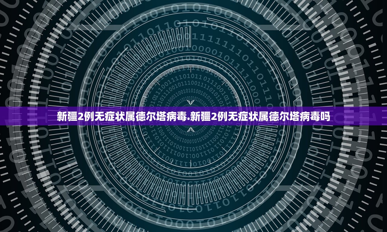 新疆2例无症状属德尔塔病毒.新疆2例无症状属德尔塔病毒吗