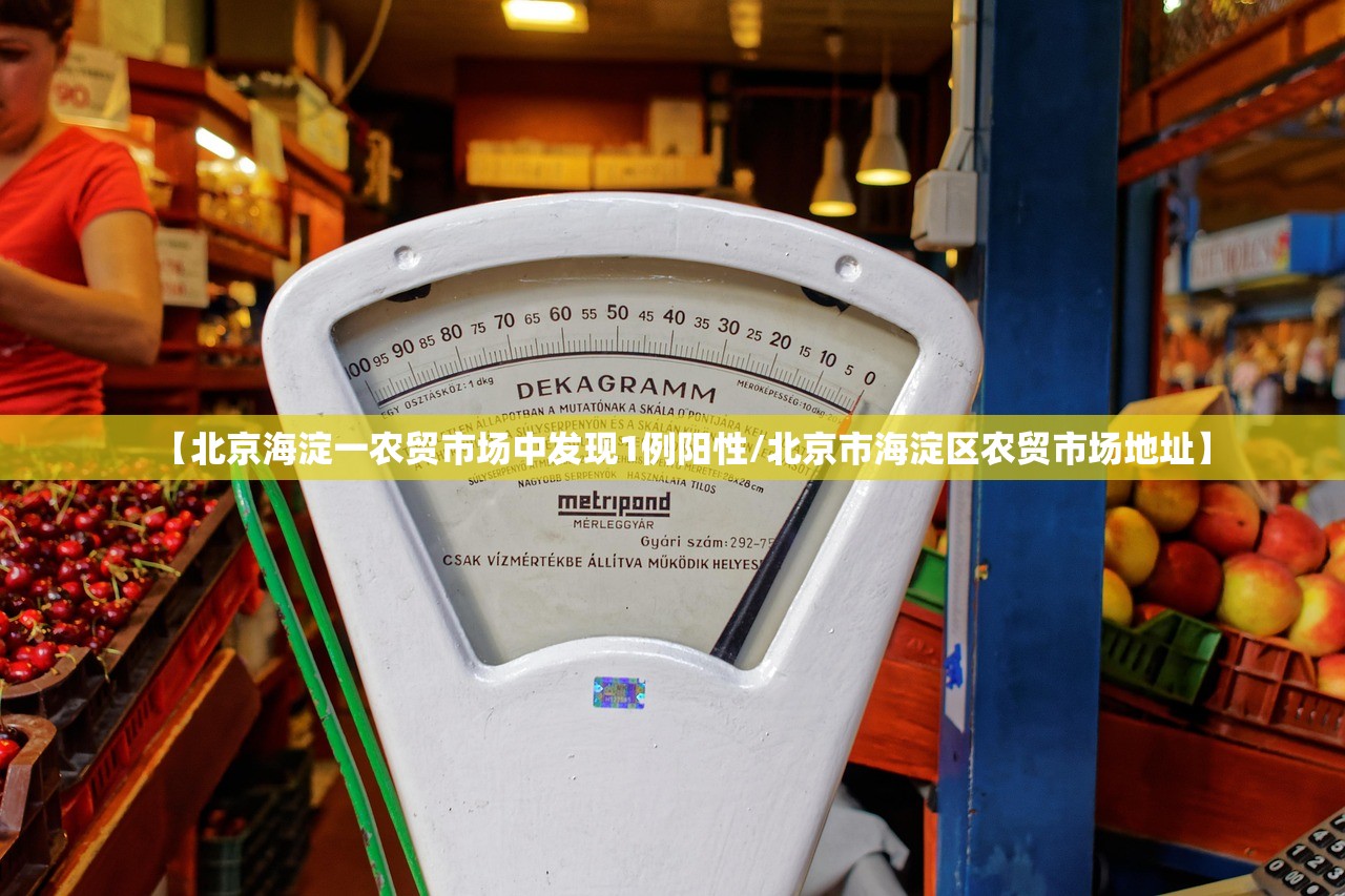【北京海淀一农贸市场中发现1例阳性/北京市海淀区农贸市场地址】