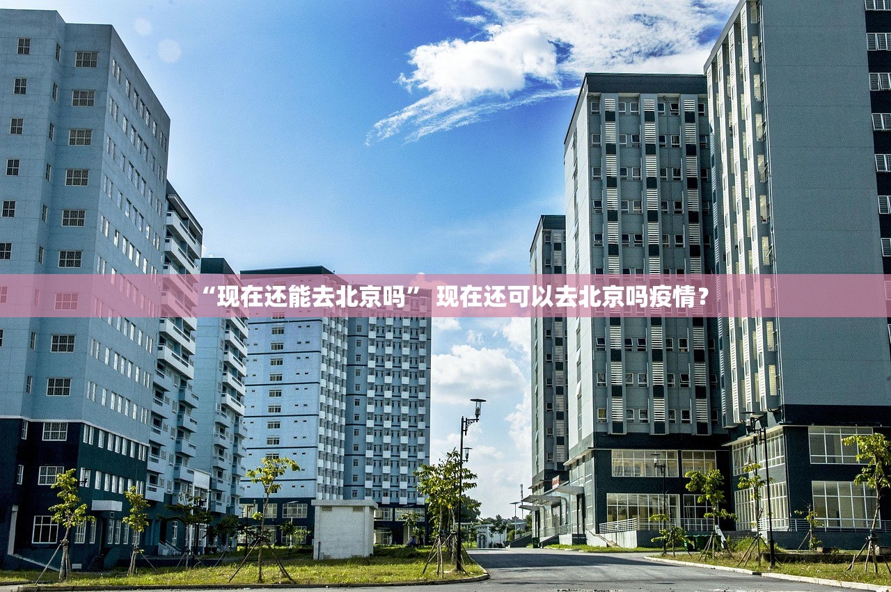 “现在还能去北京吗” 现在还可以去北京吗疫情？