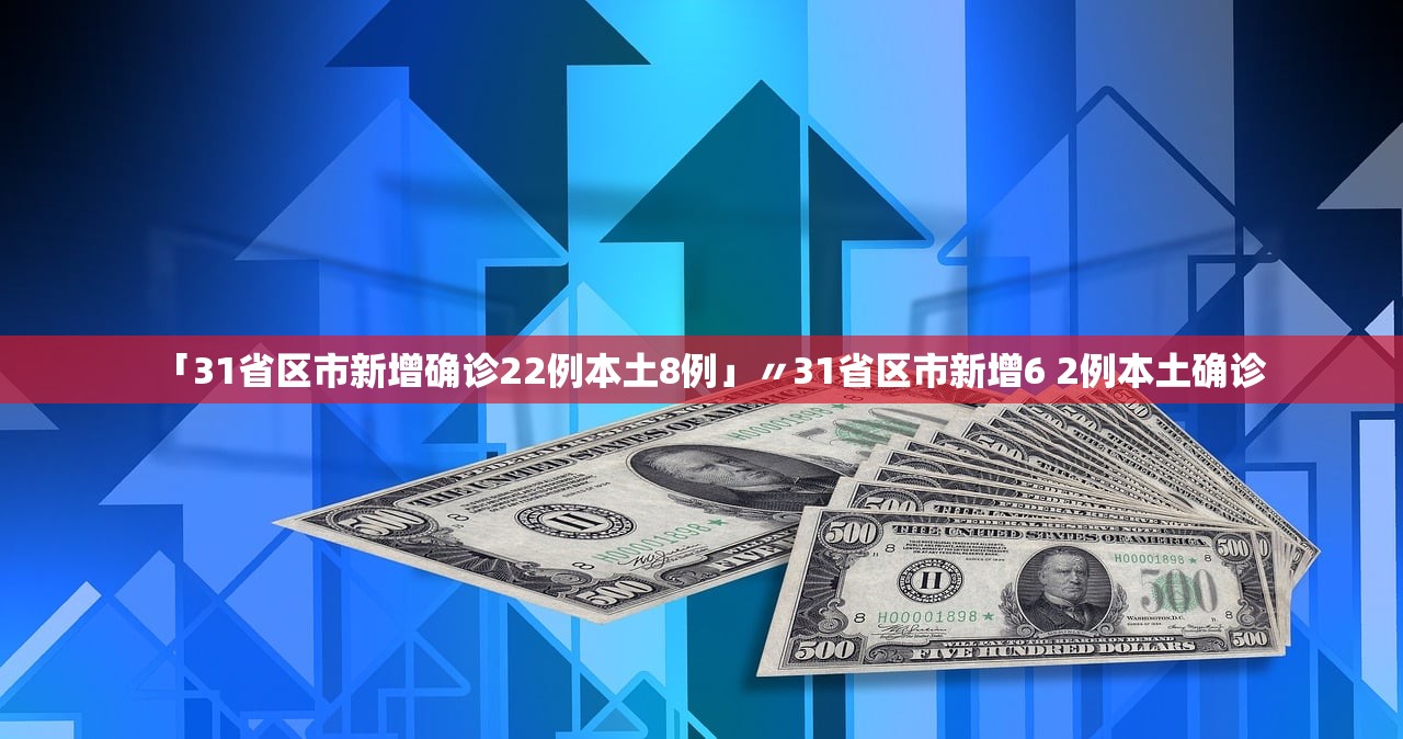 「31省区市新增确诊22例本土8例」〃31省区市新增6 2例本土确诊