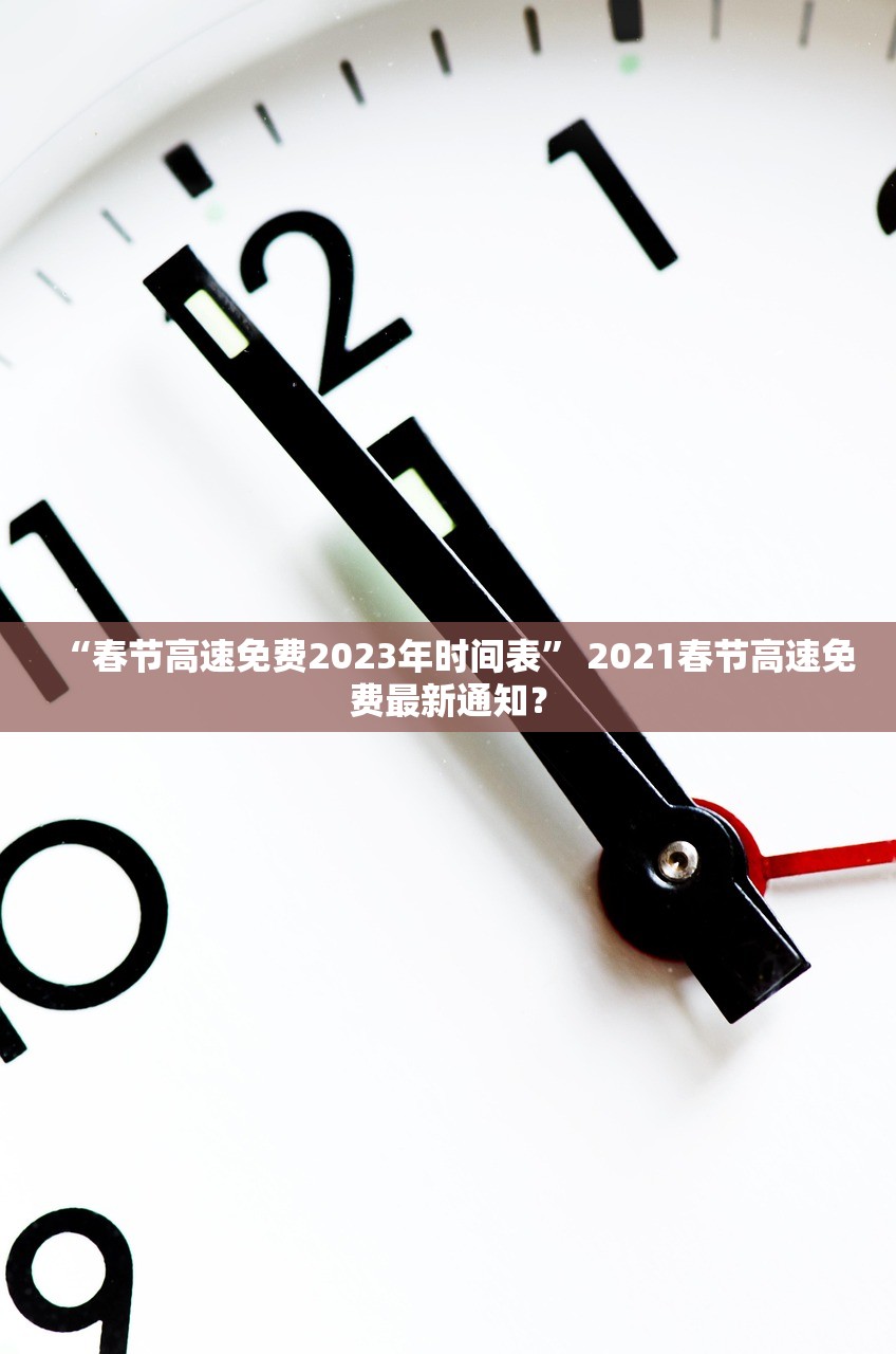 “春节高速免费2023年时间表” 2021春节高速免费最新通知？