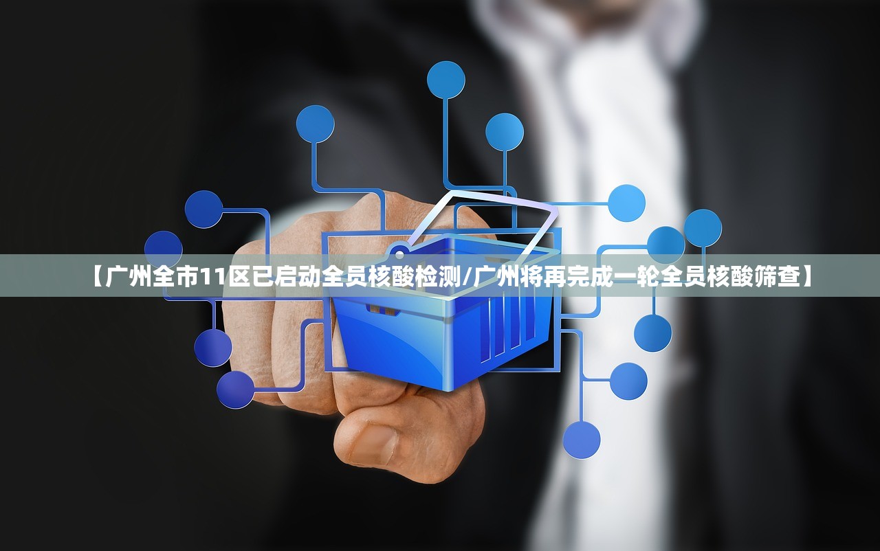 【广州全市11区已启动全员核酸检测/广州将再完成一轮全员核酸筛查】
