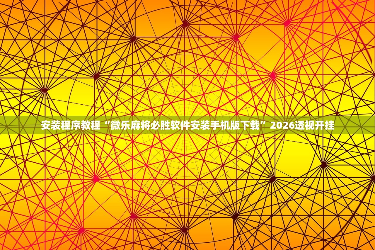 安装程序教程“微乐麻将必胜软件安装手机版下载”2026透视开挂