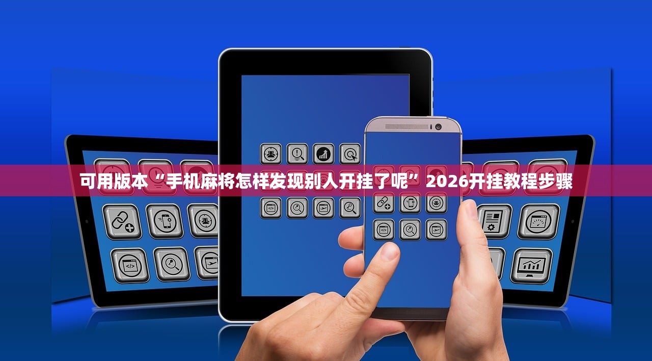 可用版本“手机麻将怎样发现别人开挂了呢”2026开挂教程步骤