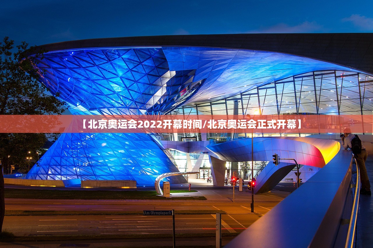 【北京奥运会2022开幕时间/北京奥运会正式开幕】
