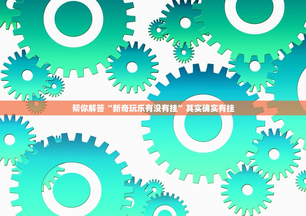 帮你解答“新奇玩乐有没有挂”其实确实有挂