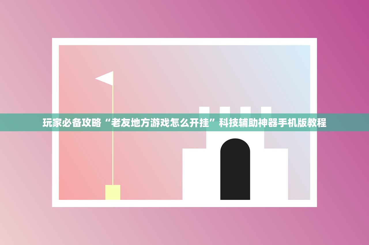 玩家必备攻略“老友地方游戏怎么开挂”科技辅助神器手机版教程