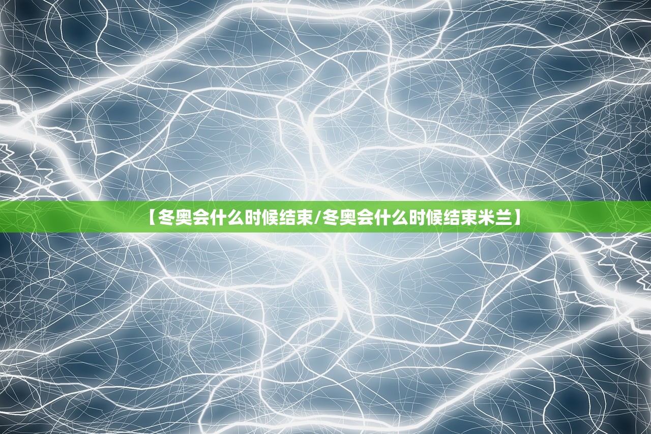 【冬奥会什么时候结束/冬奥会什么时候结束米兰】