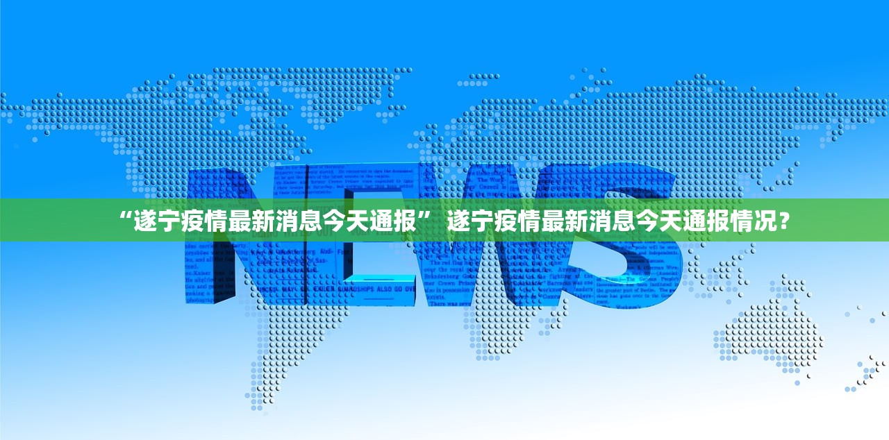 “遂宁疫情最新消息今天通报	” 遂宁疫情最新消息今天通报情况？