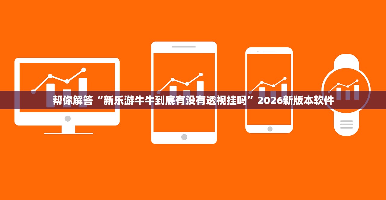 帮你解答“新乐游牛牛到底有没有透视挂吗”2026新版本软件