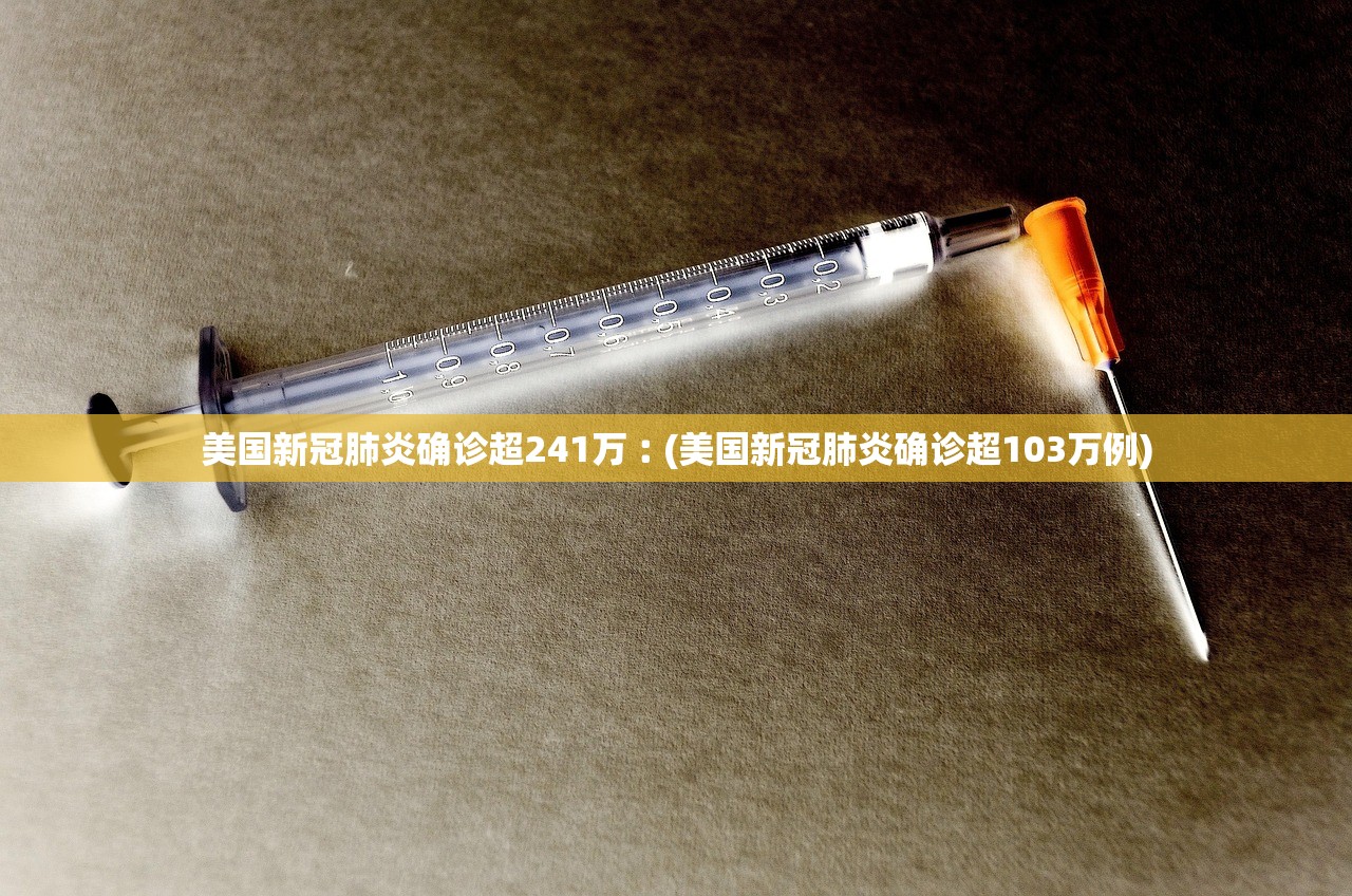 美国新冠肺炎确诊超241万︰(美国新冠肺炎确诊超103万例) 美国新冠肺炎确诊超241万︰(美国新冠肺炎确诊超103万例)