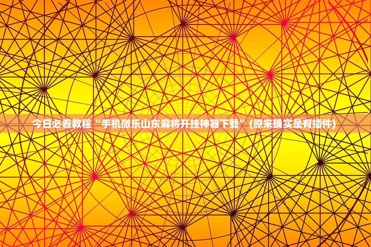 今日必看教程“手机微乐山东麻将开挂神器下载”(原来确实是有插件) 