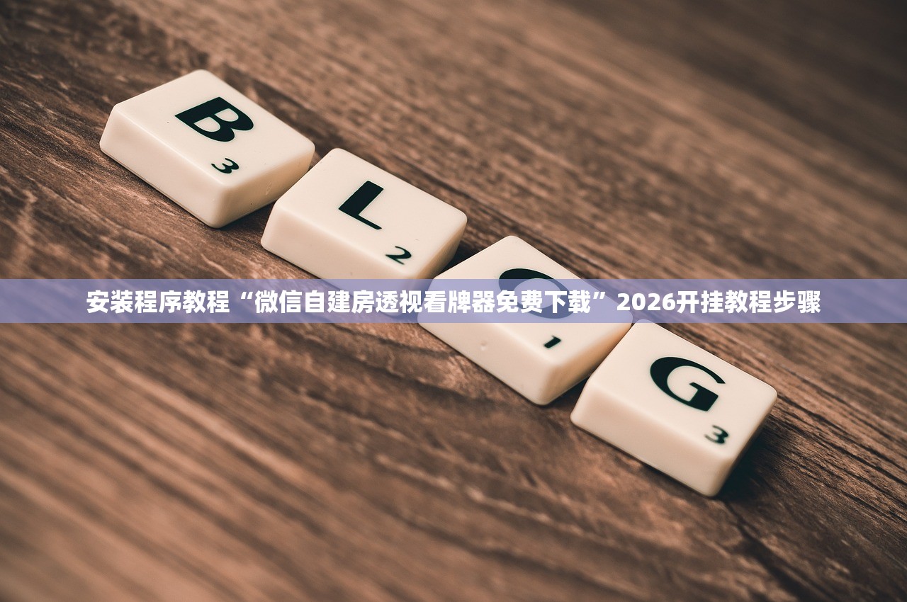安装程序教程“微信自建房透视看牌器免费下载”2026开挂教程步骤