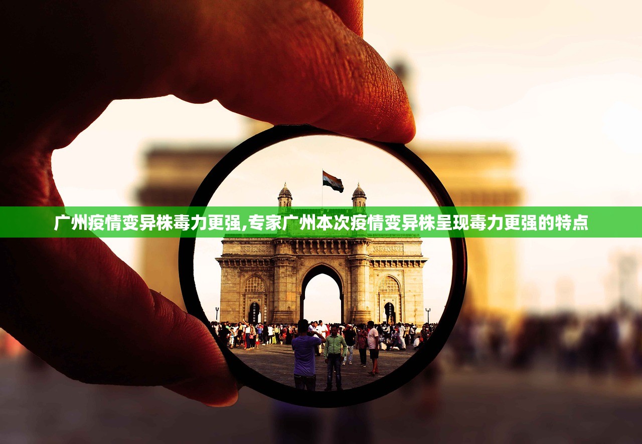 广州疫情变异株毒力更强,专家广州本次疫情变异株呈现毒力更强的特点
