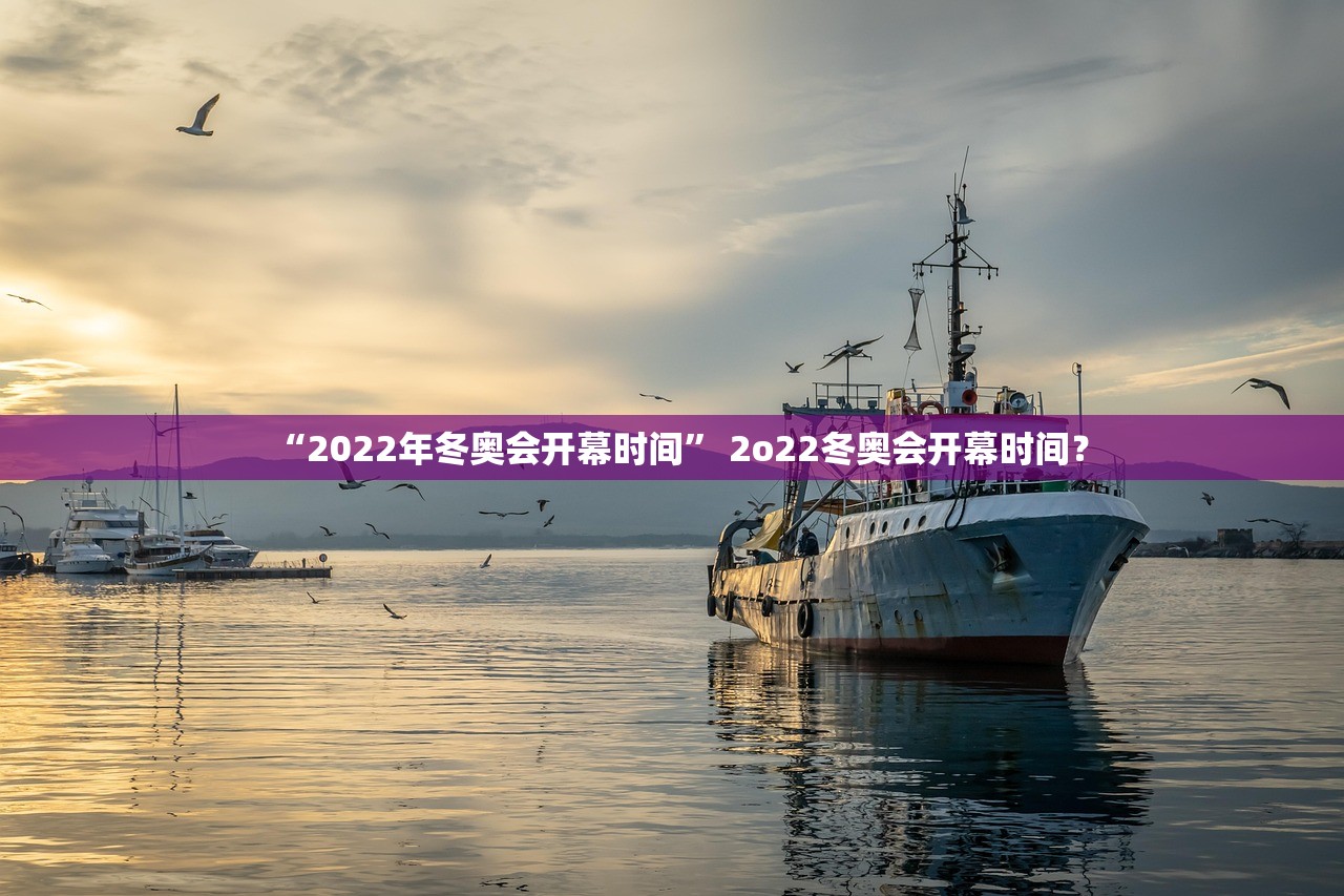“2022年冬奥会开幕时间” 2o22冬奥会开幕时间？