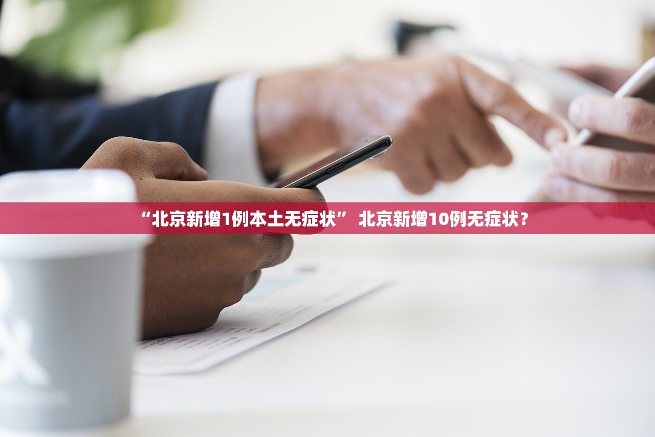 “北京新增1例本土无症状” 北京新增10例无症状？