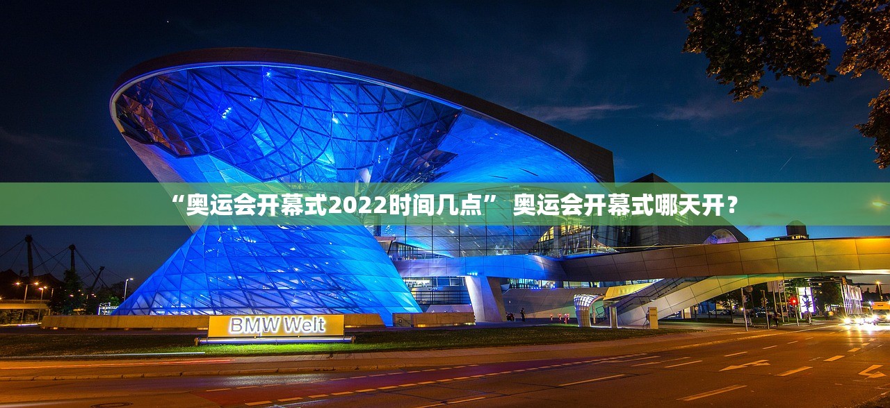“奥运会开幕式2022时间几点	” 奥运会开幕式哪天开？