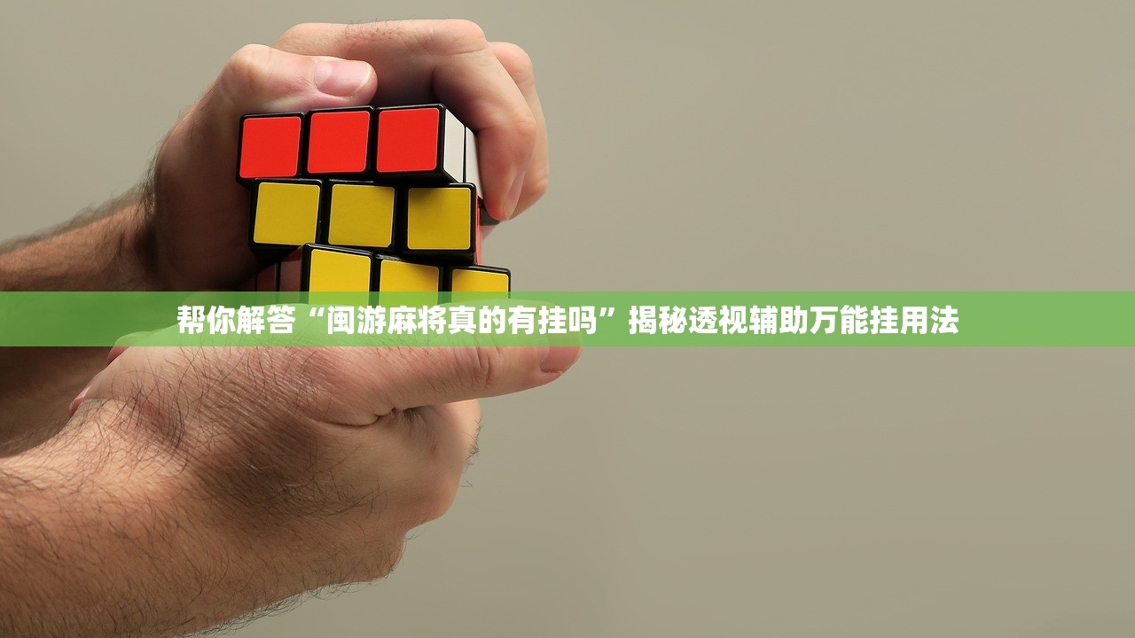 帮你解答“闽游麻将真的有挂吗”揭秘透视辅助万能挂用法