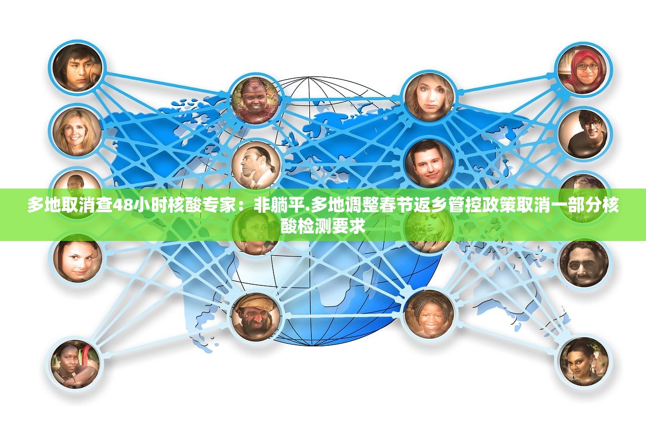 多地取消查48小时核酸专家：非躺平.多地调整春节返乡管控政策取消一部分核酸检测要求