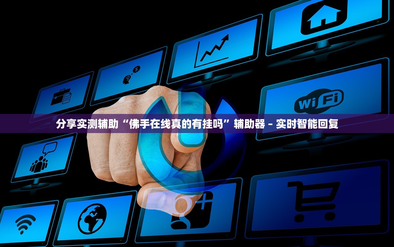 分享实测辅助“佛手在线真的有挂吗”辅助器 – 实时智能回复