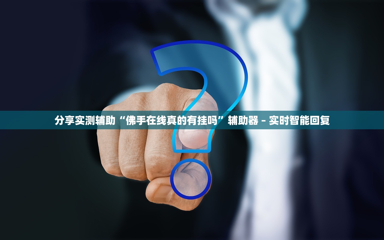 分享实测辅助“佛手在线真的有挂吗”辅助器 – 实时智能回复