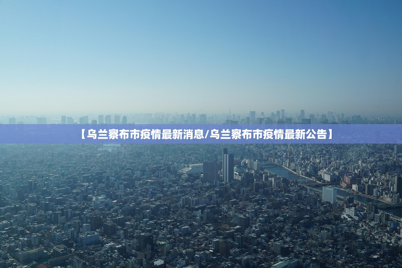 【乌兰察布市疫情最新消息/乌兰察布市疫情最新公告】 【乌兰察布市疫情最新消息/乌兰察布市疫情最新公告】