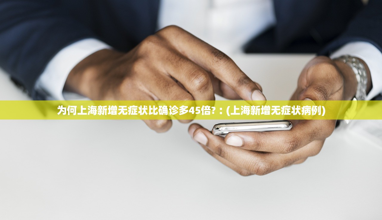 为何上海新增无症状比确诊多45倍?︰(上海新增无症状病例)