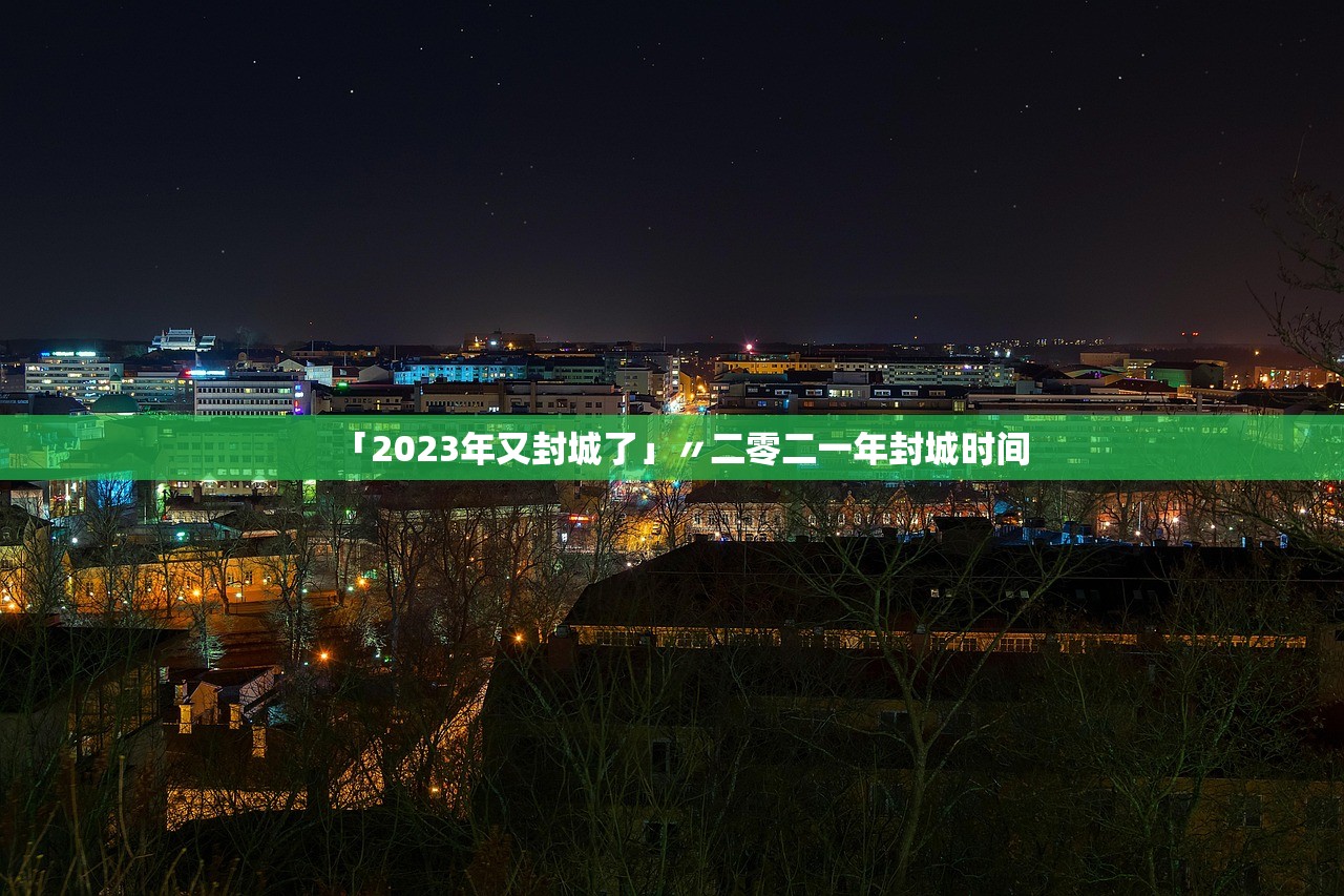 「2023年又封城了」〃二零二一年封城时间