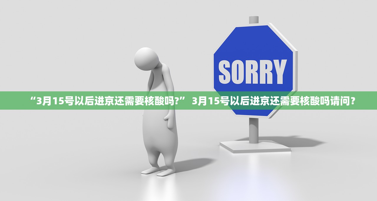 “3月15号以后进京还需要核酸吗?” 3月15号以后进京还需要核酸吗请问？